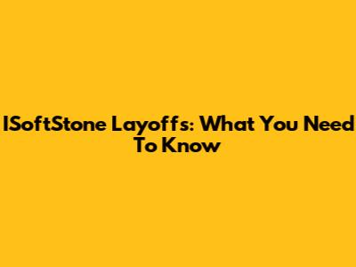 ISoftStone Layoffs: What You Need To Know