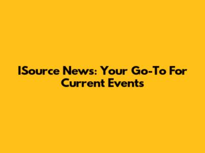 ISource News: Your Go-To For Current Events