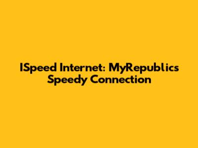 ISpeed Internet: MyRepublic's Speedy Connection