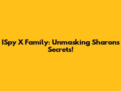 ISpy X Family: Unmasking Sharon's Secrets!