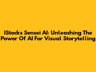 IStock's Sensei AI: Unleashing The Power Of AI For Visual Storytelling