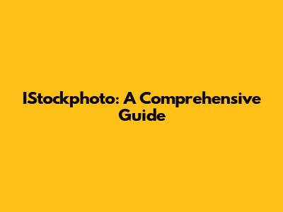 IStockphoto: A Comprehensive Guide