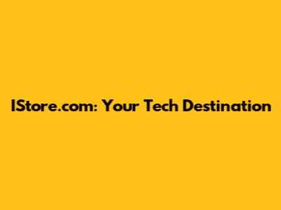 IStore.com: Your Tech Destination