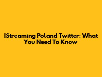 IStreaming Poland Twitter: What You Need To Know