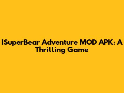 ISuperBear Adventure MOD APK: A Thrilling Game