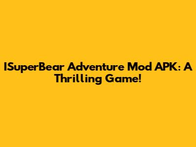 ISuperBear Adventure Mod APK: A Thrilling Game!