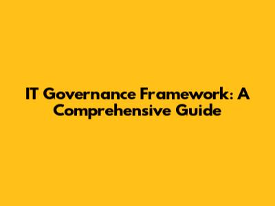 IT Governance Framework: A Comprehensive Guide