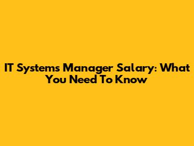 IT Systems Manager Salary: What You Need To Know