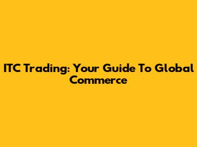 ITC Trading: Your Guide To Global Commerce