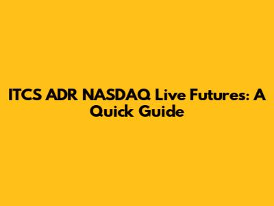ITCS ADR NASDAQ Live Futures: A Quick Guide