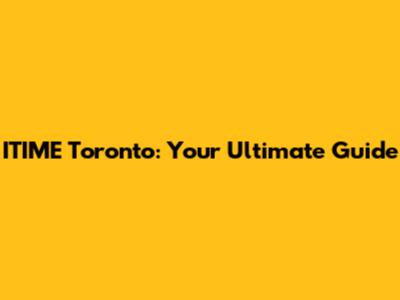 ITIME Toronto: Your Ultimate Guide