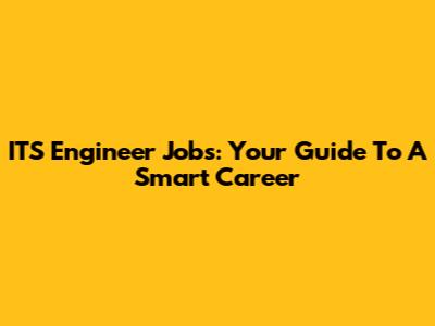 ITS Engineer Jobs: Your Guide To A Smart Career