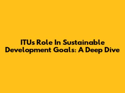 ITU's Role In Sustainable Development Goals: A Deep Dive