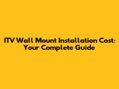 ITV Wall Mount Installation Cost: Your Complete Guide