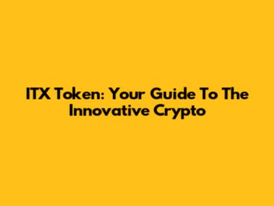 ITX Token: Your Guide To The Innovative Crypto