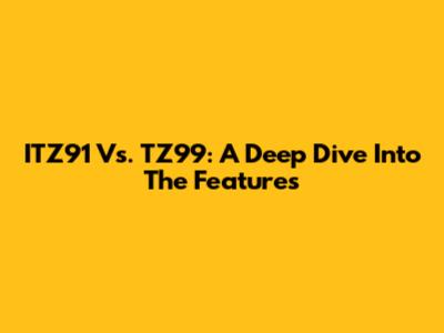 ITZ91 Vs. TZ99: A Deep Dive Into The Features