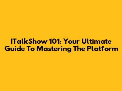 ITalkShow 101: Your Ultimate Guide To Mastering The Platform