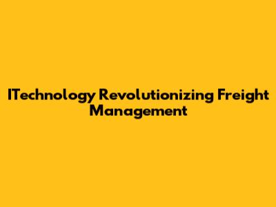 ITechnology Revolutionizing Freight Management