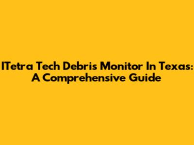 ITetra Tech Debris Monitor In Texas: A Comprehensive Guide