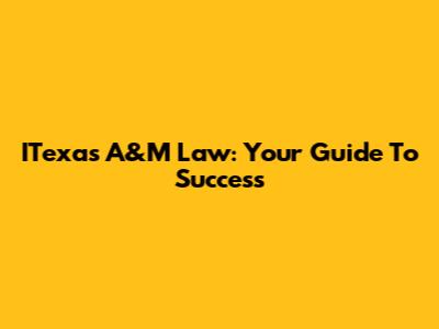 ITexas A&M Law: Your Guide To Success