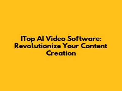 ITop AI Video Software: Revolutionize Your Content Creation