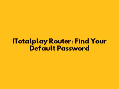 ITotalplay Router: Find Your Default Password