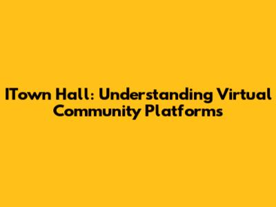 ITown Hall: Understanding Virtual Community Platforms