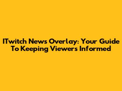 ITwitch News Overlay: Your Guide To Keeping Viewers Informed