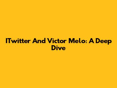 ITwitter And Victor Melo: A Deep Dive
