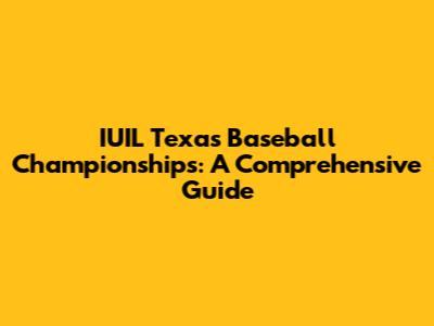 IUIL Texas Baseball Championships: A Comprehensive Guide