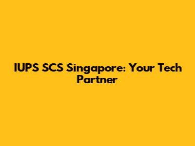 IUPS SCS Singapore: Your Tech Partner