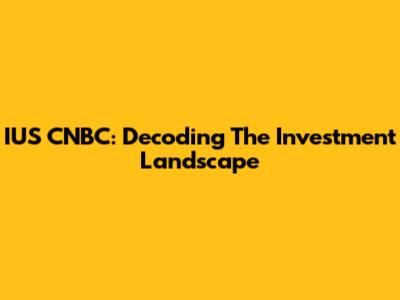 IUS CNBC: Decoding The Investment Landscape