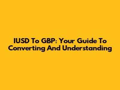 IUSD To GBP: Your Guide To Converting And Understanding