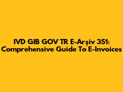 IVD GIB GOV TR E-Arşiv 351: Comprehensive Guide To E-Invoices