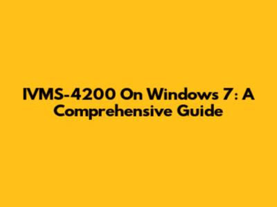 IVMS-4200 On Windows 7: A Comprehensive Guide