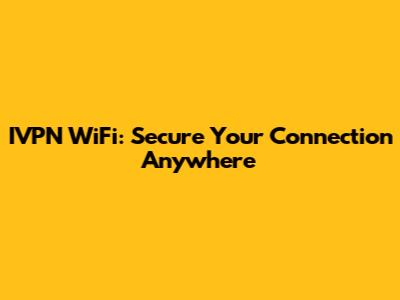 IVPN WiFi: Secure Your Connection Anywhere