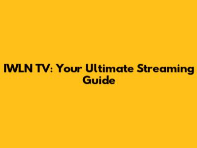 IWLN TV: Your Ultimate Streaming Guide