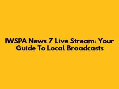 IWSPA News 7 Live Stream: Your Guide To Local Broadcasts
