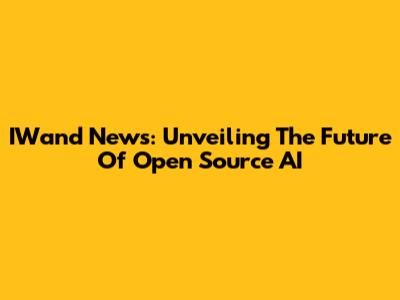 IWand News: Unveiling The Future Of Open Source AI