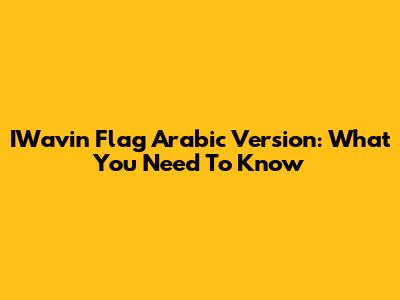 IWavin Flag Arabic Version: What You Need To Know