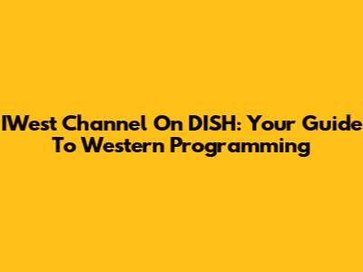 IWest Channel On DISH: Your Guide To Western Programming