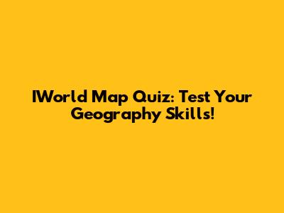 IWorld Map Quiz: Test Your Geography Skills!
