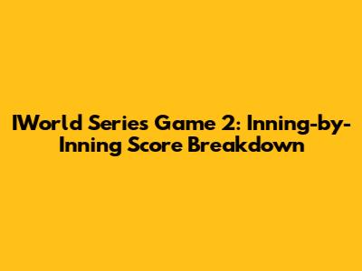 IWorld Series Game 2: Inning-by-Inning Score Breakdown