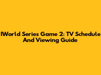 IWorld Series Game 2: TV Schedule And Viewing Guide