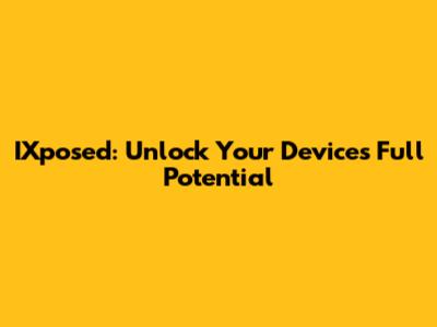IXposed: Unlock Your Device's Full Potential