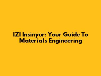 IZI Insinyur: Your Guide To Materials Engineering