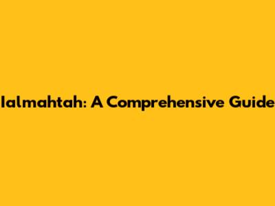 Ialmahtah: A Comprehensive Guide