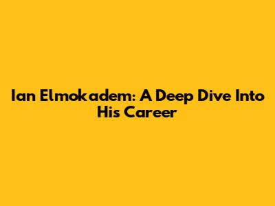 Ian Elmokadem: A Deep Dive Into His Career
