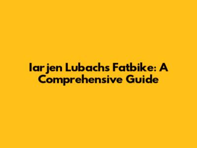Iarjen Lubach's Fatbike: A Comprehensive Guide