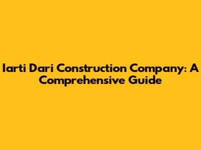 Iarti Dari Construction Company: A Comprehensive Guide